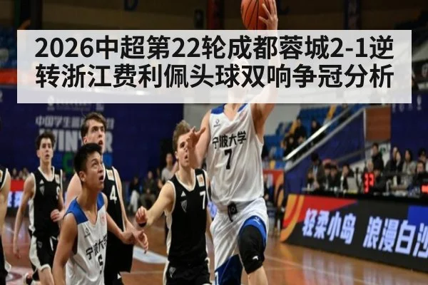 2026中超第22轮成都蓉城2-1逆转浙江费利佩头球双响争冠分析