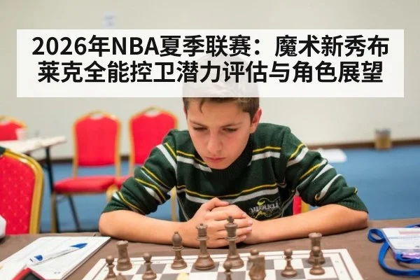 2026年NBA夏季联赛：魔术新秀布莱克全能控卫潜力评估与角色展望