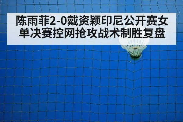 陈雨菲2-0戴资颖印尼公开赛女单决赛控网抢攻战术制胜复盘