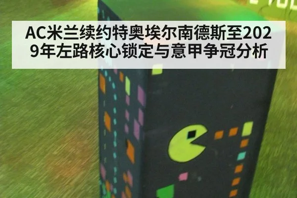 AC米兰续约特奥埃尔南德斯至2029年左路核心锁定与意甲争冠分析