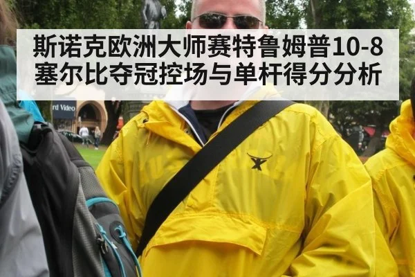 斯诺克欧洲大师赛特鲁姆普10-8塞尔比夺冠控场与单杆得分分析