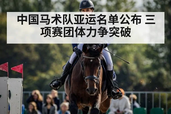 中国马术队亚运名单公布 三项赛团体力争突破